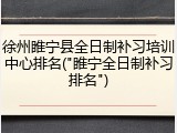 徐州睢宁县全日制补习培训中心排名("睢宁全日制补习排名")
