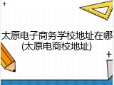 太原电子商务学校地址在哪(太原电商校地址)