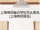 上海单招集训学校怎么报名(上海单招报名)