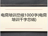 电商培训总结1000字(电商培训千字总结)
