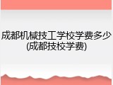成都机械技工学校学费多少(成都技校学费)