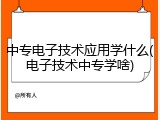 中专电子技术应用学什么(电子技术中专学啥)