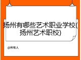 扬州有哪些艺术职业学校(扬州艺术职校)