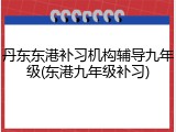 丹东东港补习机构辅导九年级(东港九年级补习)