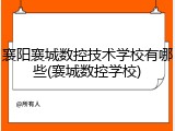襄阳襄城数控技术学校有哪些(襄城数控学校)
