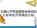 石嘴山平罗县哪里有单招的大专学校(平罗单招大专)