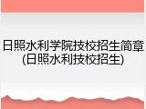 日照水利学院技校招生简章(日照水利技校招生)