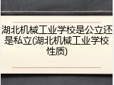 湖北机械工业学校是公立还是私立(湖北机械工业学校性质)