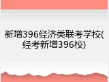 新增396经济类联考学校(经考新增396校)