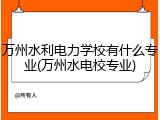 万州水利电力学校有什么专业(万州水电校专业)