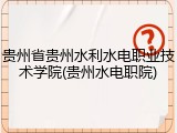 贵州省贵州水利水电职业技术学院(贵州水电职院)
