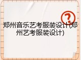 郑州音乐艺考服装设计(郑州艺考服装设计)