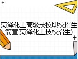 菏泽化工高级技校职校招生简章(菏泽化工技校招生)