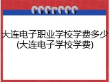 大连电子职业学校学费多少(大连电子学校学费)