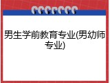 男生学前教育专业(男幼师专业)