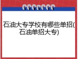 石油大专学校有哪些单招(石油单招大专)