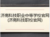 济南科技职业中等学校官网(济南科技职校官网)