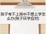 孩子考不上高中不想上学怎么办(孩子厌学应对)