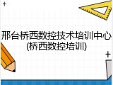 邢台桥西数控技术培训中心(桥西数控培训)