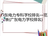 广东电力专科学校排名一览表(广东电力学校排名)