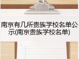 南京有几所贵族学校名单公示(南京贵族学校名单)