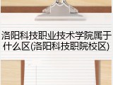 洛阳科技职业技术学院属于什么区(洛阳科技职院校区)