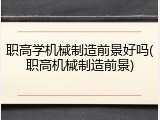 职高学机械制造前景好吗(职高机械制造前景)