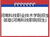 河南科技职业技术学院招生简章(河南科技职院招生)