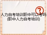 人力自考培训职中可以考吗(职中人力自考培训)