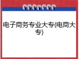 电子商务专业大专(电商大专)