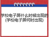 学校电子屏什么时候出现的(学校电子屏何时出现)