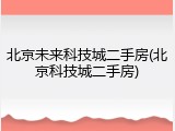 北京未来科技城二手房(北京科技城二手房)