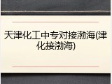 天津化工中专对接渤海(津化接渤海)
