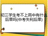 初三学生考不上高中有什么后果吗(中考失利后果)