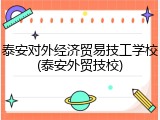 泰安对外经济贸易技工学校(泰安外贸技校)