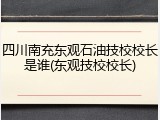 四川南充东观石油技校校长是谁(东观技校校长)