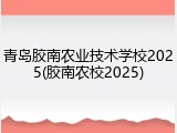 青岛胶南农业技术学校2025(胶南农校2025)