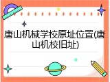 唐山机械学校原址位置(唐山机校旧址)