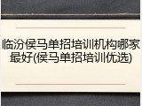 临汾侯马单招培训机构哪家最好(侯马单招培训优选)