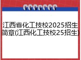 江西省化工技校2025招生简章(江西化工技校25招生)