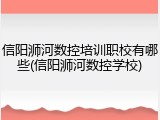 信阳浉河数控培训职校有哪些(信阳浉河数控学校)