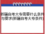 新疆自考大专需要什么条件与要求(新疆自考大专条件)