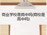 商业学校是高中吗(商校是高中吗)
