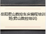 岳阳君山数控车床编程培训班(君山数控培训)
