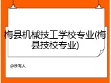 梅县机械技工学校专业(梅县技校专业)