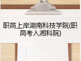 职高上岸湖南科技学院(职高考入湘科院)