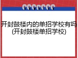 开封鼓楼内的单招学校有吗(开封鼓楼单招学校)