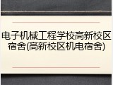 电子机械工程学校高新校区宿舍(高新校区机电宿舍)