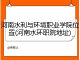 河南水利与环境职业学院位置(河南水环职院地址)