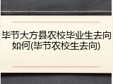 毕节大方县农校毕业生去向如何(毕节农校生去向)